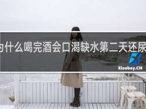 为什么喝完酒会口渴缺水第二天还尿不出来