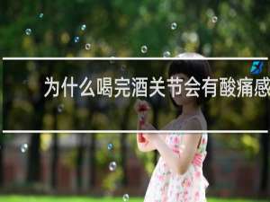 为什么喝完酒关节会有酸痛感