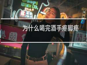 为什么喝完酒手疼脚疼