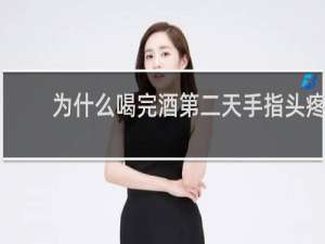 为什么喝完酒第二天手指头疼