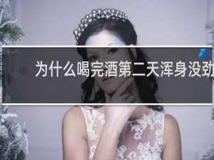 为什么喝完酒第二天浑身没劲