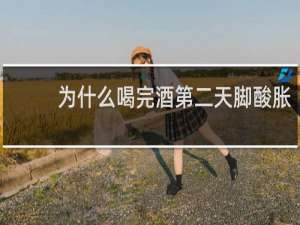 为什么喝完酒第二天脚酸胀