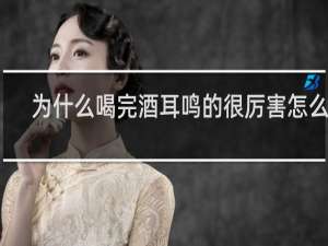 为什么喝完酒耳鸣的很厉害怎么办