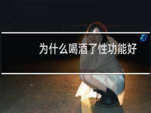 为什么喝酒了性功能好