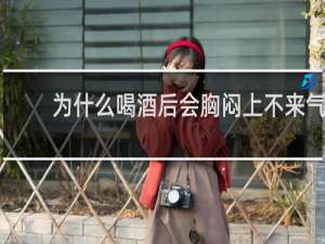为什么喝酒后会胸闷上不来气