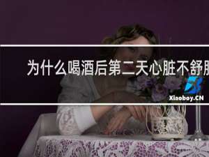 为什么喝酒后第二天心脏不舒服