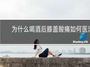 为什么喝酒后膝盖酸痛如何医治