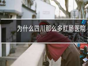 为什么四川那么多肛肠医院