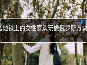 为什么地铁上的女性喜欢玩像俄罗斯方块那样的游戏