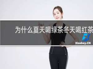 为什么夏天喝绿茶冬天喝红茶