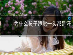 为什么孩子睡觉一头都是汗