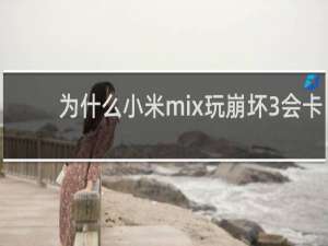 为什么小米mix玩崩坏3会卡