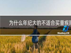 为什么年纪大的不适合买重疾险