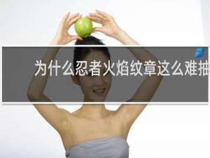 为什么忍者火焰纹章这么难抽