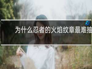 为什么忍者的火焰纹章最难抽