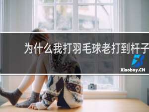 为什么我打羽毛球老打到杆子