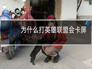 为什么打英雄联盟会卡屏幕卡住