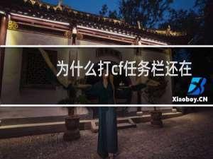为什么打cf任务栏还在