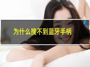 为什么搜不到蓝牙手柄（为什么搜不到蓝牙耳机）