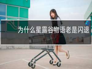 为什么星露谷物语老是闪退