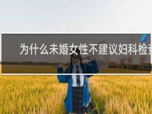 为什么未婚女性不建议妇科检查