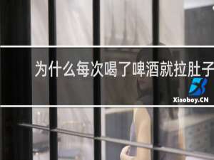 为什么每次喝了啤酒就拉肚子