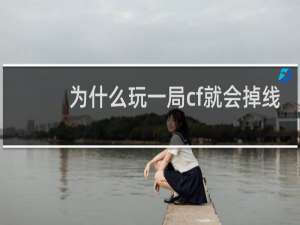 为什么玩一局cf就会掉线