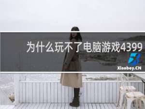 为什么玩不了电脑游戏4399