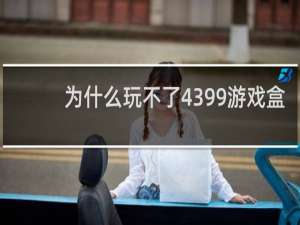 为什么玩不了4399游戏盒