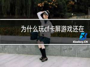 为什么玩cf卡屏游戏还在