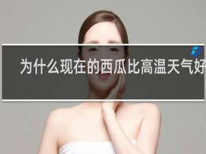 为什么现在的西瓜比高温天气好吃