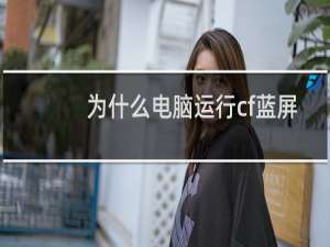 为什么电脑运行cf蓝屏