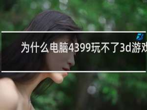 为什么电脑4399玩不了3d游戏