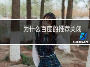 为什么百度的推荐关闭不了（百度推荐为什么关不了）