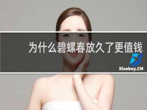 为什么碧螺春放久了更值钱