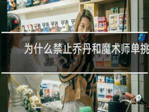 为什么禁止乔丹和魔术师单挑