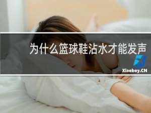 为什么篮球鞋沾水才能发声