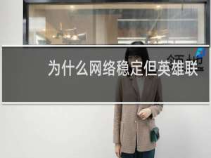 为什么网络稳定但英雄联盟