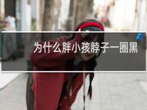 为什么胖小孩脖子一圈黑色