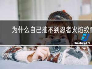 为什么自己抽不到忍者火焰纹章