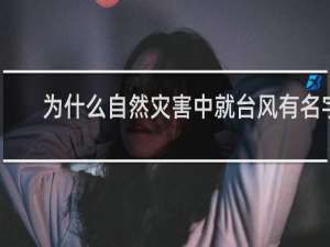 为什么自然灾害中就台风有名字