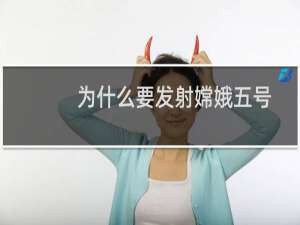 为什么要发射嫦娥五号（发射嫦娥五号的意义）