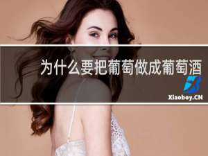 为什么要把葡萄做成葡萄酒