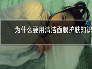 为什么要用清洁面膜护肤知识