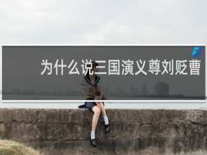 为什么说三国演义尊刘贬曹