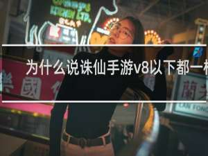 为什么说诛仙手游v8以下都一样
