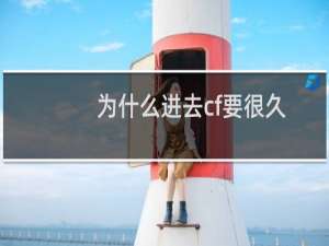 为什么进去cf要很久