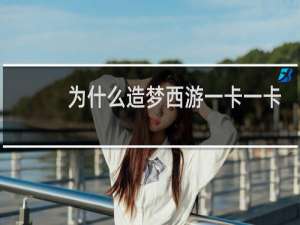 为什么造梦西游一卡一卡