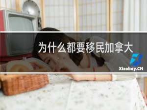 为什么都要移民加拿大