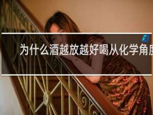 为什么酒越放越好喝从化学角度
